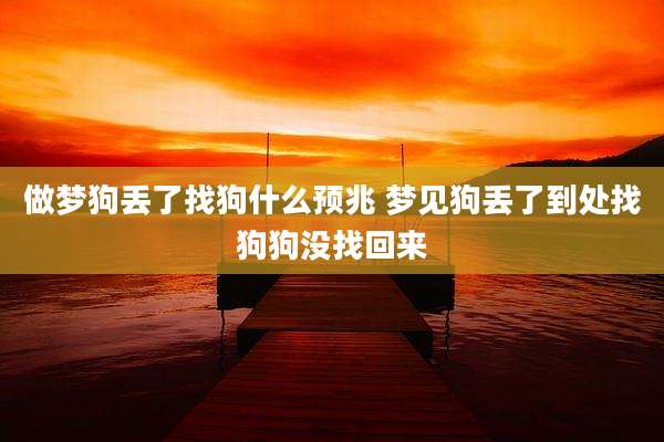 做梦狗丢了找狗什么预兆 梦见狗丢了到处找狗狗没找回来