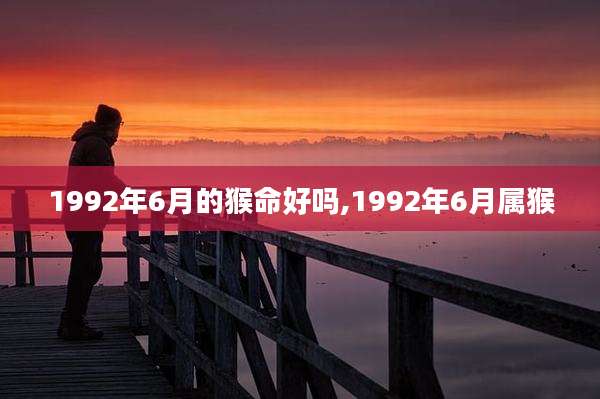 1992年6月的猴命好吗,1992年6月属猴