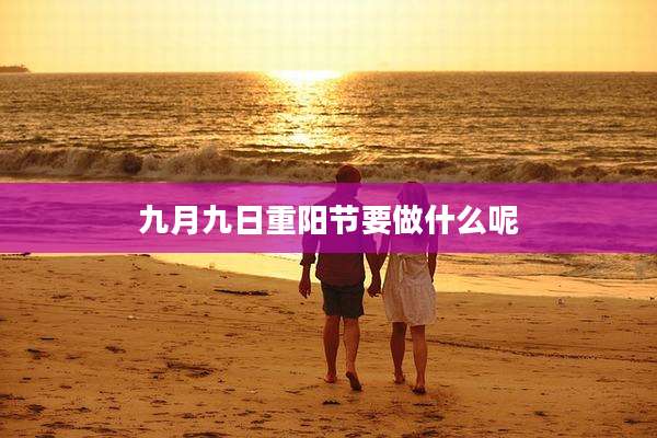 九月九日重阳节要做什么呢