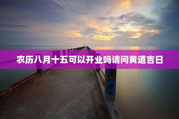 农历八月十五可以开业吗请问黄道吉日