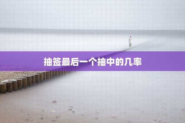 抽签最后一个抽中的几率