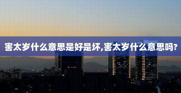 害太岁什么意思是好是坏,害太岁什么意思吗?