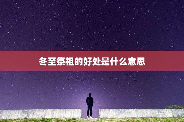 冬至祭祖的好处是什么意思