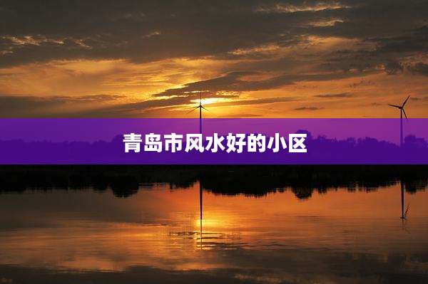青岛市风水好的小区