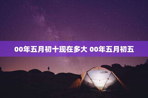 00年五月初十现在多大 00年五月初五