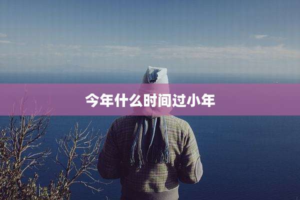 今年什么时间过小年