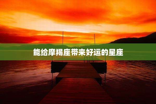 能给摩羯座带来好运的星座