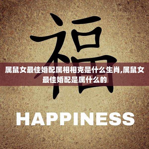 属鼠女最佳婚配属相相克是什么生肖,属鼠女最佳婚配是属什么的