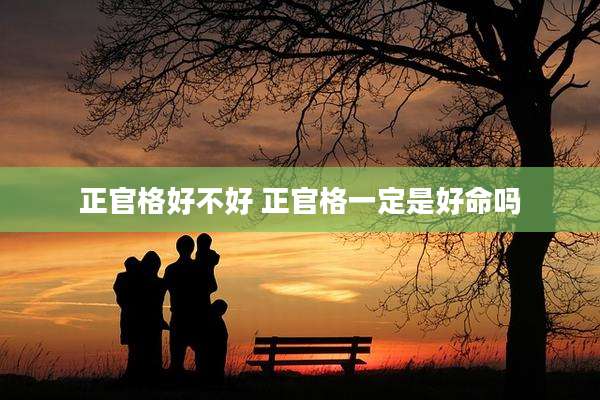正官格好不好 正官格一定是好命吗