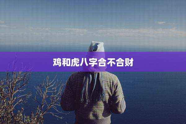 鸡和虎八字合不合财