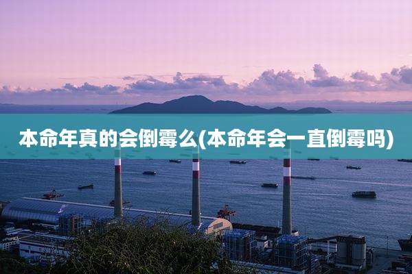 本命年真的会倒霉么(本命年会一直倒霉吗)