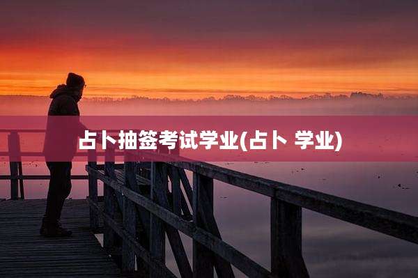 占卜抽签考试学业(占卜 学业)