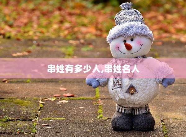 串姓有多少人,串姓名人
