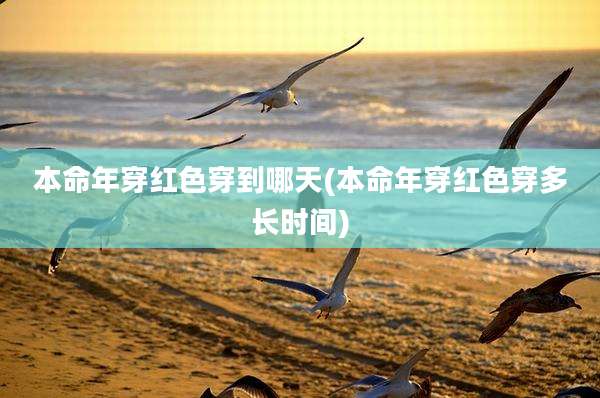 本命年穿红色穿到哪天(本命年穿红色穿多长时间)