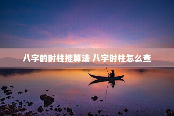 八字的时柱推算法 八字时柱怎么查