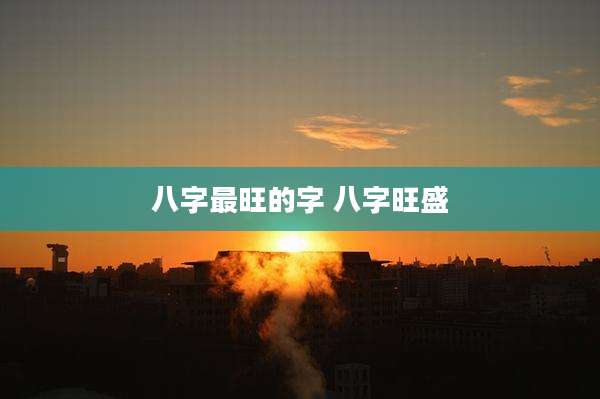 八字最旺的字 八字旺盛