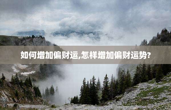 如何增加偏财运,怎样增加偏财运势?