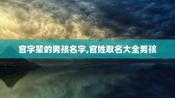 官字辈的男孩名字,官姓取名大全男孩