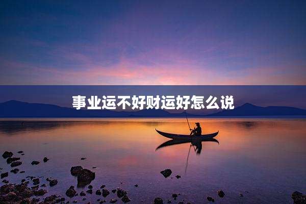 事业运不好财运好怎么说