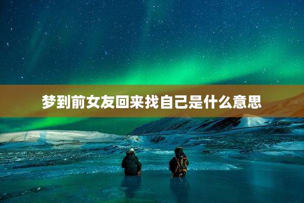 梦到前女友回来找自己是什么意思