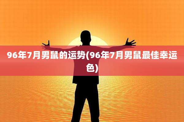 96年7月男鼠的运势(96年7月男鼠最佳幸运色)