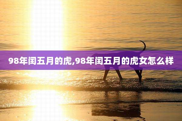 98年闰五月的虎,98年闰五月的虎女怎么样