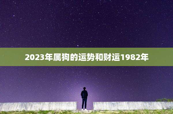 2023年属狗的运势和财运1982年