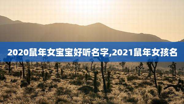 2020鼠年女宝宝好听名字,2021鼠年女孩名