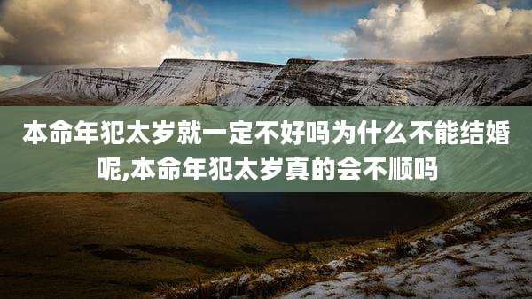 本命年犯太岁就一定不好吗为什么不能结婚呢,本命年犯太岁真的会不顺吗