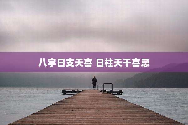 八字日支天喜 日柱天干喜忌