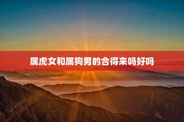 属虎女和属狗男的合得来吗好吗