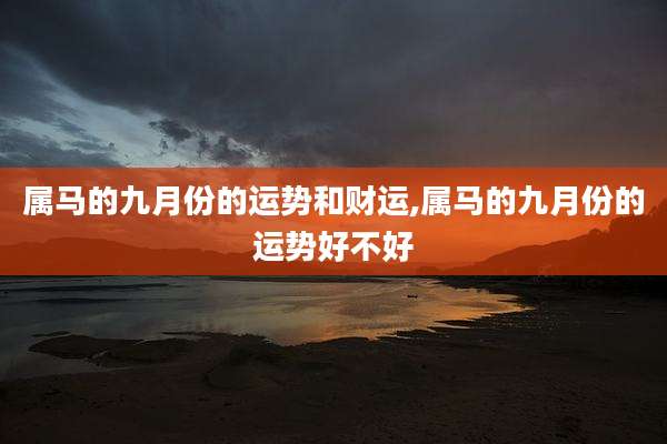 属马的九月份的运势和财运,属马的九月份的运势好不好
