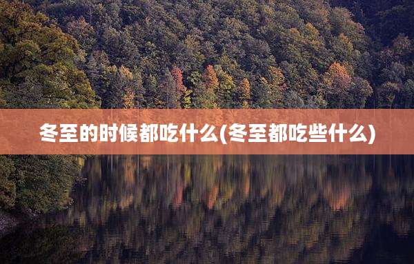 冬至的时候都吃什么(冬至都吃些什么)