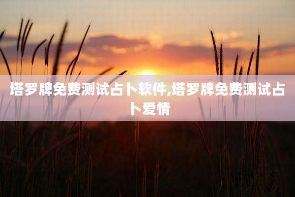 塔罗牌免费测试占卜软件,塔罗牌免费测试占卜爱情