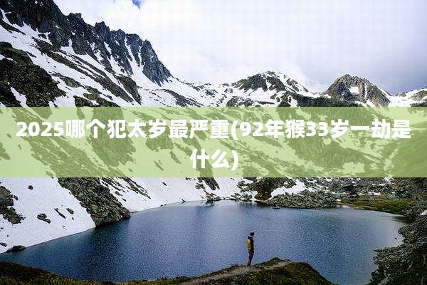 2025哪个犯太岁最严重(92年猴33岁一劫是什么)