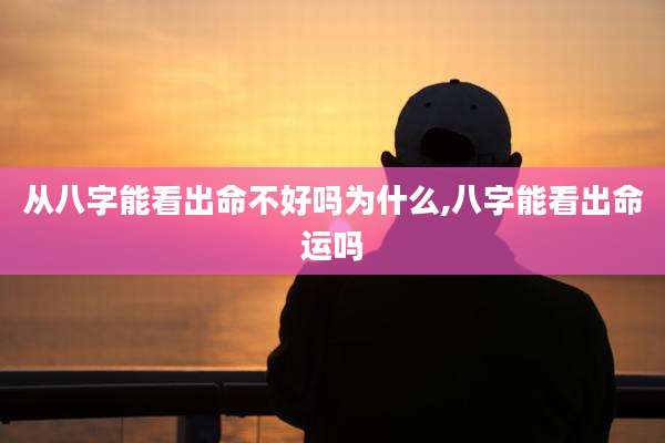从八字能看出命不好吗为什么,八字能看出命运吗