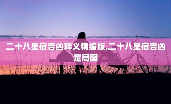 二十八星宿吉凶释义精编版,二十八星宿吉凶定局图