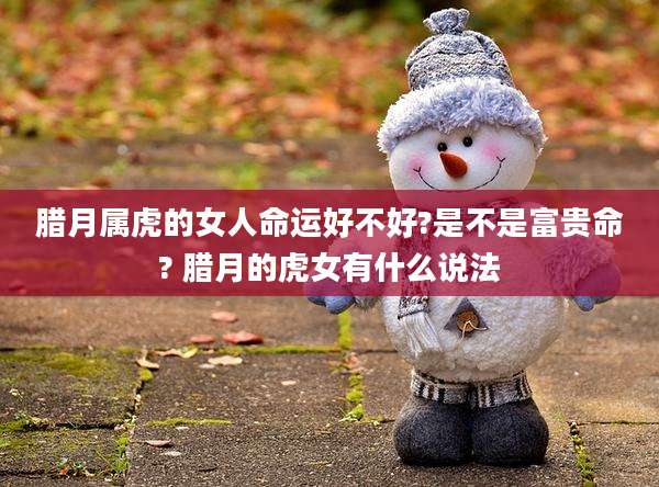 腊月属虎的女人命运好不好?是不是富贵命? 腊月的虎女有什么说法
