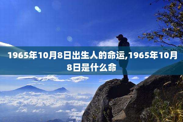 1965年10月8日出生人的命运,1965年10月8日是什么命