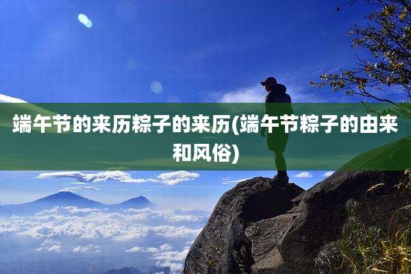 端午节的来历粽子的来历(端午节粽子的由来和风俗)