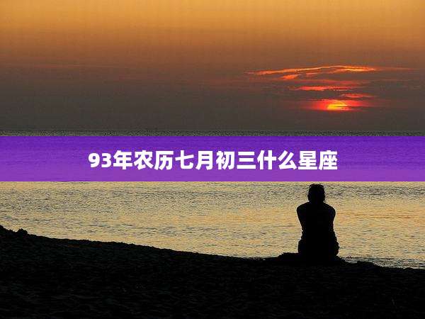 93年农历七月初三什么星座
