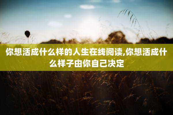 你想活成什么样的人生在线阅读,你想活成什么样子由你自己决定