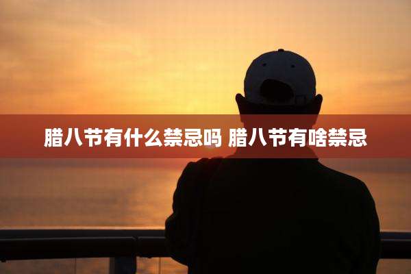腊八节有什么禁忌吗 腊八节有啥禁忌