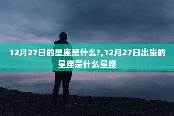 12月27日的星座是什么?,12月27日出生的星座是什么星座