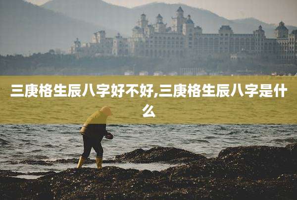 三庚格生辰八字好不好,三庚格生辰八字是什么