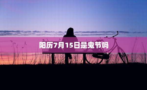 阳历7月15日是鬼节吗