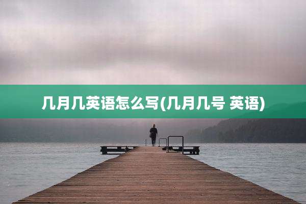 几月几英语怎么写(几月几号 英语)