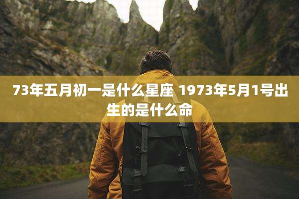 73年五月初一是什么星座 1973年5月1号出生的是什么命
