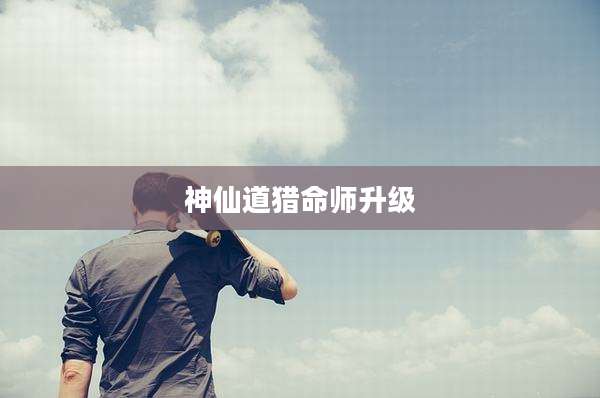 神仙道猎命师升级