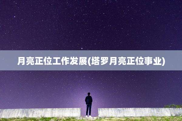 月亮正位工作发展(塔罗月亮正位事业)